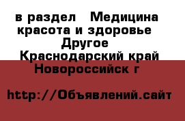  в раздел : Медицина, красота и здоровье » Другое . Краснодарский край,Новороссийск г.